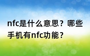 nfc是什么意思?哪些手机有nfc功能?