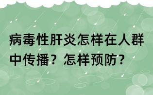病毒性肝炎怎样在人群中传播?怎样预防?