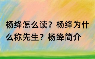 杨绛怎么读？杨绛为什么称先生？杨绛简介