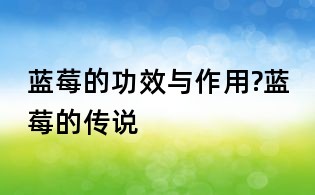 蓝莓的功效与作用?蓝莓的传说