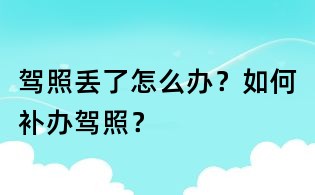 驾照丢了怎么办?如何补办驾照?