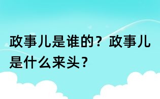 政事儿是谁的?政事儿是什么来头?