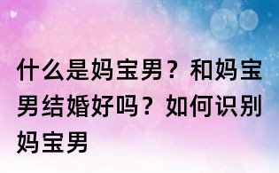 什么是妈宝男?和妈宝男结婚好吗?如何识别妈宝男
