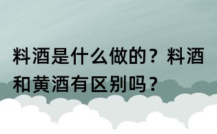 料酒是什么做的？料酒和黄酒有区别吗？