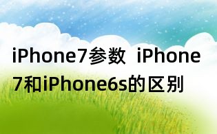 iPhone7参数 iPhone 7和iPhone6s的区别