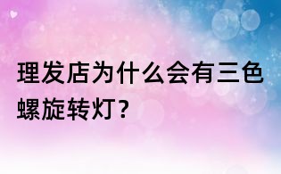理发店为什么会有三色螺旋转灯?