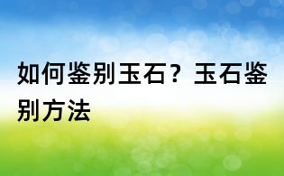 如何鉴别玉石？玉石鉴别方法