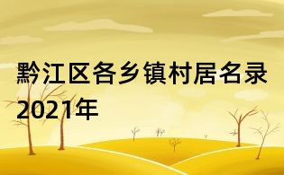 黔江区各乡镇村居名录2021年