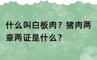 什么叫白板肉?猪肉两章两证是什么?