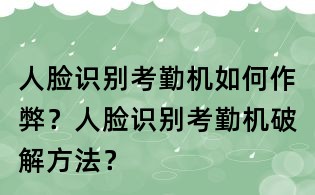 人脸识别考勤机如何作弊?人脸识别考勤机破解方法?