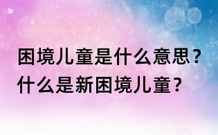 困境儿童是什么意思?什么是新困境儿童?