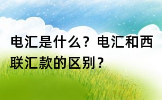 电汇是什么?电汇和西联汇款的区别?