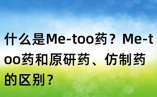 什么是Me-too药?Me-too药和原研药、仿制药的区别?
