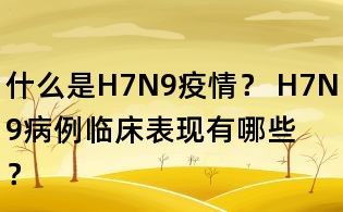 什么是H7N9疫情? H7N9病例临床表现有哪些?
