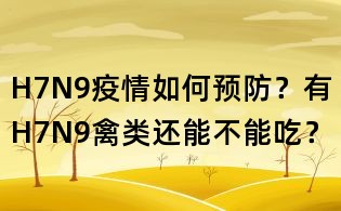 H7N9疫情如何预防?有H7N9禽类还能不能吃?