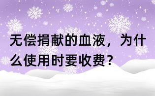无偿捐献的血液，为什么使用时要收费？