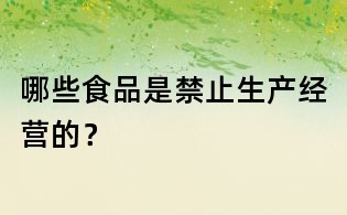 哪些食品是禁止生产经营的?
