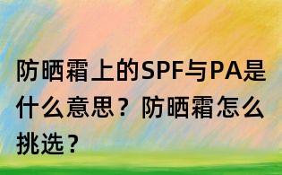 防晒霜上的SPF与PA是什么意思？防晒霜怎么挑选？