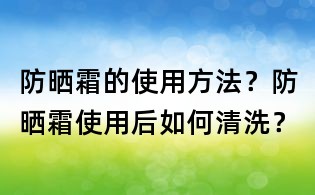 防晒霜的使用方法？防晒霜使用后如何清洗？