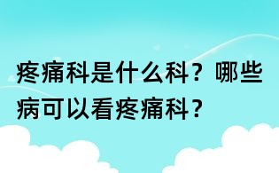 疼痛科是什么科?哪些病可以看疼痛科?