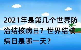 2021年是第几个世界防治结核病日?世界结核病日是哪一天?
