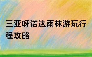 三亚呀诺达雨林游玩行程攻略