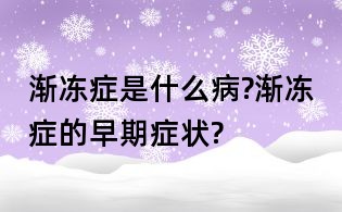 渐冻症是什么病?渐冻症的早期症状?