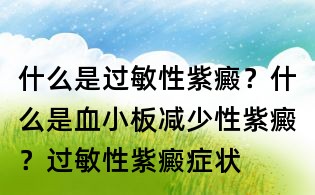 什么是过敏性紫癜？什么是血小板减少性紫癜？过敏性紫癜症状