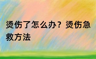 烫伤了怎么办?烫伤急救方法