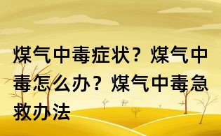 煤气中毒症状？煤气中毒怎么办？煤气中毒急救办法