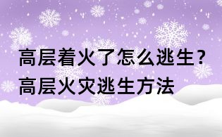 高层着火了怎么逃生?高层火灾逃生方法
