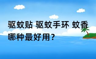 驱蚊贴 驱蚊手环 蚊香哪种最好用?