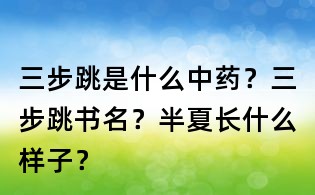 三步跳是什么中药?三步跳书名?半夏长什么样子?