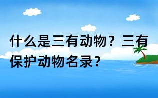 什么是三有动物?三有保护动物名录?