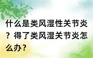 什么是类风湿性关节炎？得了类风湿关节炎怎么办？