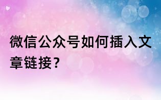 微信公众号如何插入文章链接？