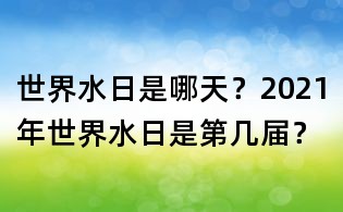 世界水日是哪天?2021年世界水日是第几届?