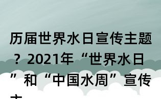 历届世界水日宣传主题 ?2021年“世界水日”和“中国水周”宣传主题