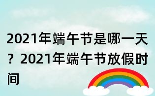 2021年端午节是哪一天？2021年端午节放假时间