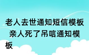老人去世通知短信模板 亲人死了吊唁通知模板