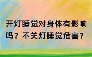 开灯睡觉对身体有影响吗?不关灯睡觉危害?