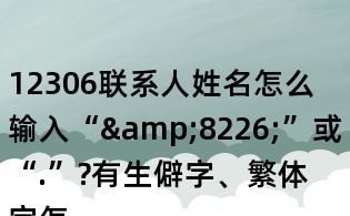 12306联系人姓名怎么输入“&8226;”或“.”?有生僻字、繁体字怎么办?