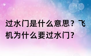 过水门是什么意思？飞机为什么要过水门？