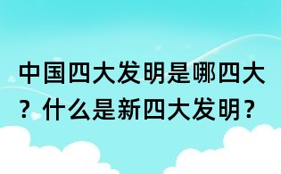 中国四大发明是哪四大？什么是新四大发明？
