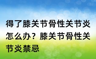 得了膝关节骨性关节炎怎么办?膝关节骨性关节炎禁忌