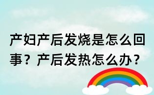 产妇产后发烧是怎么回事?产后发热怎么办?