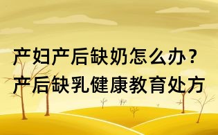 产妇产后缺奶怎么办？产后缺乳健康教育处方