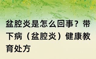 盆腔炎是怎么回事?带下病(盆腔炎)健康教育处方