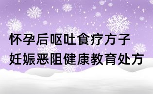 怀孕后呕吐食疗方子 妊娠恶阻健康教育处方