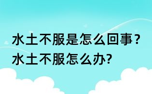 水土不服是怎么回事?水土不服怎么办?